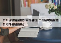 广州区块链金融公司排名榜[广州区块链金融公司排名榜最新]