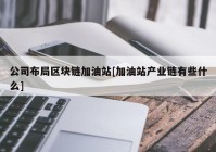 公司布局区块链加油站[加油站产业链有些什么]