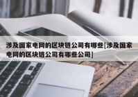 涉及国家电网的区块链公司有哪些[涉及国家电网的区块链公司有哪些公司]