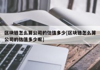 区块链怎么算公司的估值多少[区块链怎么算公司的估值多少呢]