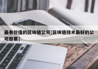 最有价值的区块链公司[区块链技术最好的公司股票]