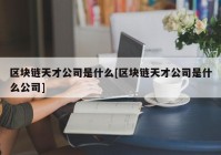 区块链天才公司是什么[区块链天才公司是什么公司]