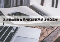 区块链公司和交易所区别[区块链证券交易所]