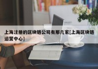 上海注册的区块链公司有那几家[上海区块链运营中心]