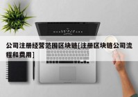 公司注册经营范围区块链[注册区块链公司流程和费用]