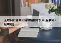 互联网产业集团区块链技术公司[互联网+ 区块链]