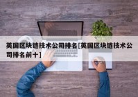 英国区块链技术公司排名[英国区块链技术公司排名前十]