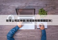 担保公司区块链[担保链和担保圈区别]