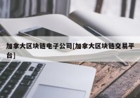 加拿大区块链电子公司[加拿大区块链交易平台]