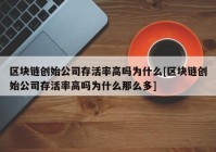 区块链创始公司存活率高吗为什么[区块链创始公司存活率高吗为什么那么多]