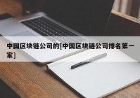 中国区块链公司的[中国区块链公司排名第一家]