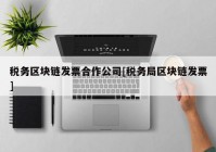 税务区块链发票合作公司[税务局区块链发票]