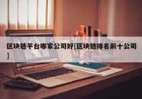 区块链平台哪家公司好[区块链排名前十公司]