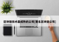 区块链技术最成熟的公司[著名区块链公司]