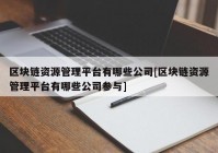 区块链资源管理平台有哪些公司[区块链资源管理平台有哪些公司参与]