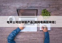 电网公司区块链产品[国网电商区块链]