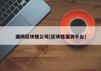 漏网区块链公司[区块链漏洞平台]