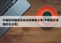 中国区块链技术协议有哪些公司[中国做区块链的大公司]