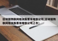 区块链物联网相关股票有哪些公司[区块链物联网相关股票有哪些公司上市]