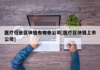 医疗行业区块链有哪些公司[医疗区块链上市公司]