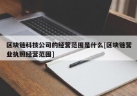 区块链科技公司的经营范围是什么[区块链营业执照经营范围]