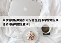 卓尔智联区块链公司招聘信息[卓尔智联区块链公司招聘信息查询]