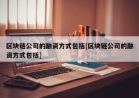 区块链公司的融资方式包括[区块链公司的融资方式包括]