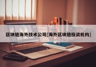 区块链海外技术公司[海外区块链投资机构]