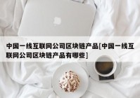 中国一线互联网公司区块链产品[中国一线互联网公司区块链产品有哪些]