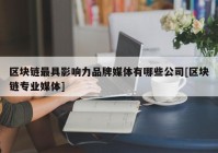 区块链最具影响力品牌媒体有哪些公司[区块链专业媒体]