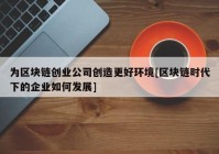 为区块链创业公司创造更好环境[区块链时代下的企业如何发展]