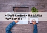 2020全球区块链创新50强参选公司[全球区块链技术排名]