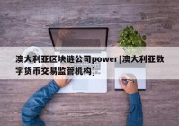 澳大利亚区块链公司power[澳大利亚数字货币交易监管机构]