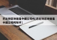 巴比特区块链是中国公司吗[巴比特区块链是中国公司吗知乎]