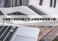 小米旗下的区块链公司[小米区块链官网下载]