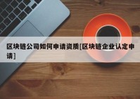 区块链公司如何申请资质[区块链企业认定申请]